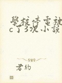 学校停电被同桌c了3次小说