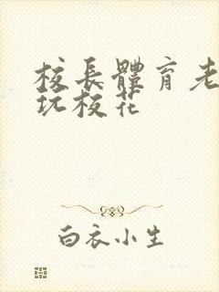 校长体育老师共玩校花