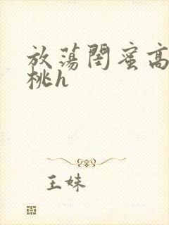 放荡闺蜜高h苏桃h