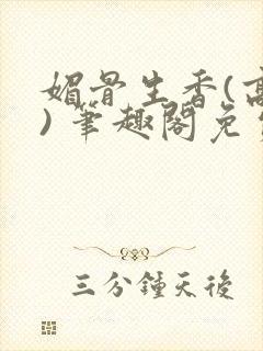 媚骨生香(高干) 笔趣阁免费阅读