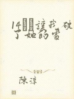 14妺妺让我破了她的处