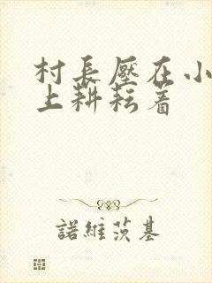 村长压在小萍身上耕耘着