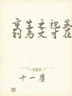 重生之祝英台遇到马文才在线阅读