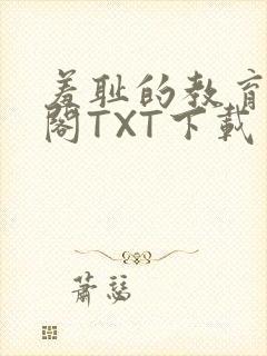 羞耻的教育笔趣阁TXT下载