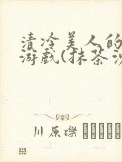 清冷美人的神奇游戏(抹茶沙冰)