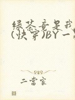 绿茶竟是我自己(快穿)BY一颗栗子