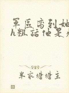 军区脔到她哭hh粗话他是疯批