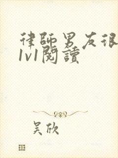 律师男友很难撩1v1阅读