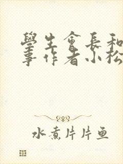 学生会长和小干事作者小松鼠