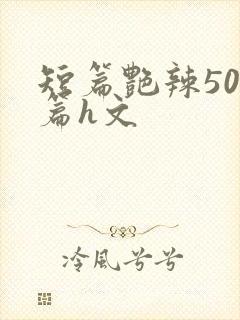 短篇艳辣500篇h文