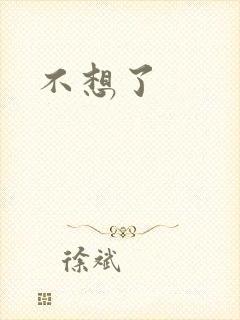 不想了
