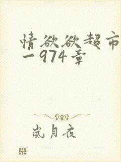 情欲欲超市之1一974章