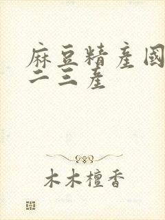 麻豆精产国品一二三产