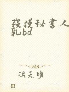 强摸秘书人妻大乳bd