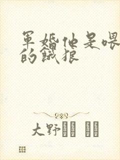 军婚他是喂不饱的饿狼