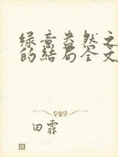 绿意盎然之小东的结局全文笔趣阁在线阅读