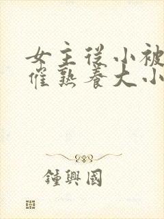 女主从小被秘药催熟养大小说