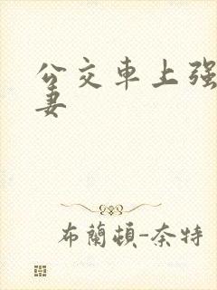 公交车上强伦人妻