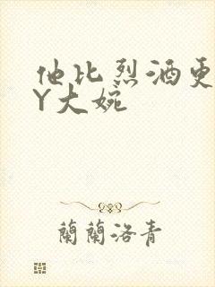 他比烈酒更撩BY大婉