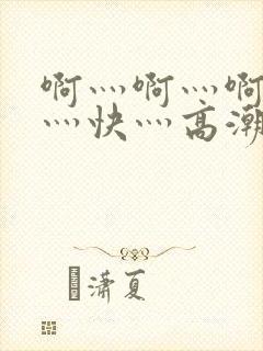 啊灬啊灬啊灬啊灬快灬高潮了