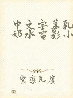 中文字幕乳授乳奶水电影小说