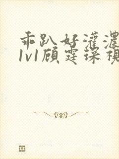 乖趴好灌浓精h1v1顾霆琛视频