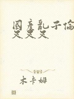 国产乱子伦农村叉叉叉