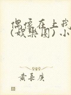 偶像在上我在下(娱乐圈) 小说免费阅读