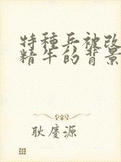 特种兵被改造成精牛的背景故事