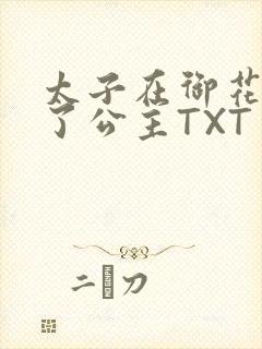 太子在御花园要了公主TXT
