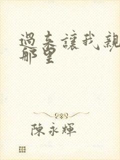 过来让我亲亲你那里