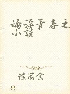 娇淫青春之放纵小说