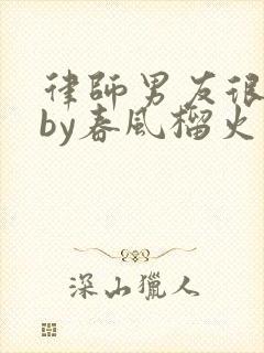 律师男友很难撩by春风榴火