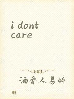 i dont care