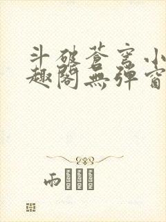 斗破苍穹小说笔趣阁无弹窗