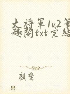 大将军1v2笔趣阁txt完结