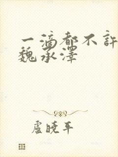 一滴都不许漏 魏承泽