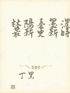 林阳秦墨浓小说最新更新时间