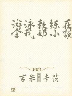 游泳教练在水里含我奶小说