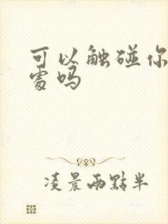 可以触碰你的深处吗