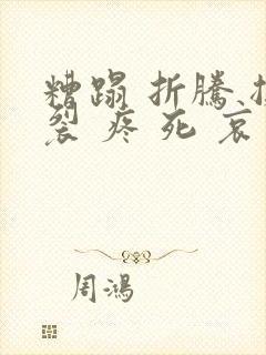 糟蹋 折腾 撕裂 疼 死 哀求