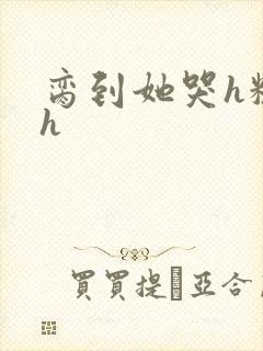 脔到她哭h粗话h