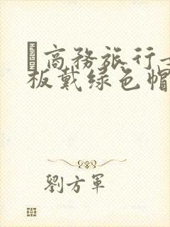 巜商务旅行女老板戴绿色帽的