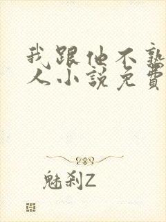 我跟他不熟笑佳人小说免费阅读