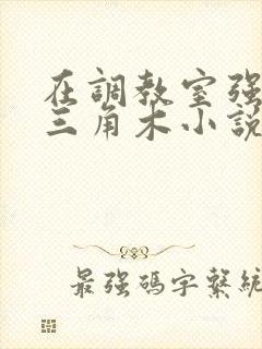 在调教室强迫坐三角木小说