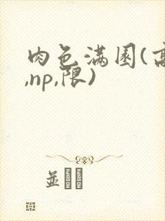肉色满园(高h,np,限)