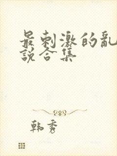 最刺激的乱岳小说合集