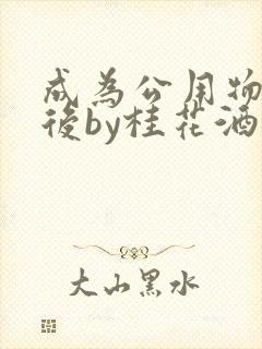 成为公用物品之后by桂花酒批发