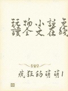 玩物小说免费阅读全文在线阅笔趣阁无弹窗