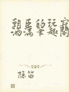 朝臣的玩宠深杯酒满笔趣阁